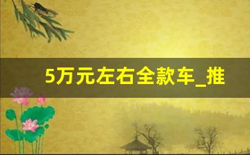 5万元左右全款车_推荐一些五万左右的车