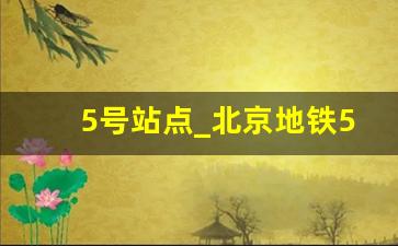 5号站点_北京地铁5号线途经站点