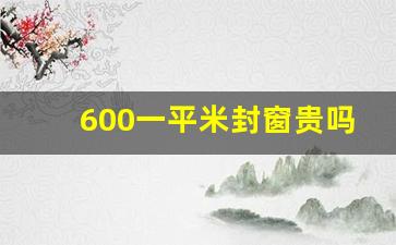 600一平米封窗贵吗_350元一平米的断桥窗图