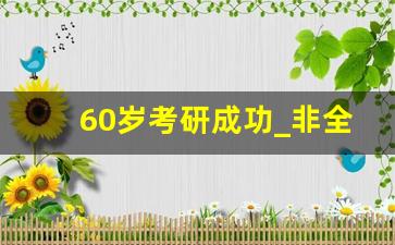 60岁考研成功_非全日制在职研究生报名官网