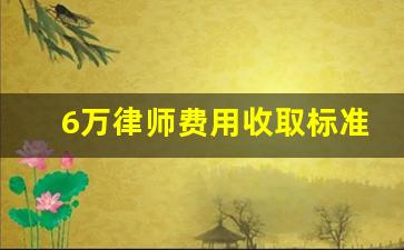 6万律师费用收取标准_六万元诉讼费是多少钱