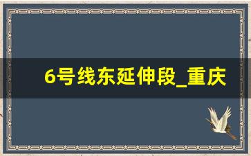 6号线东延伸段_重庆东站6号线