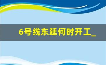 6号线东延何时开工_合肥地铁6号线最新变动情况