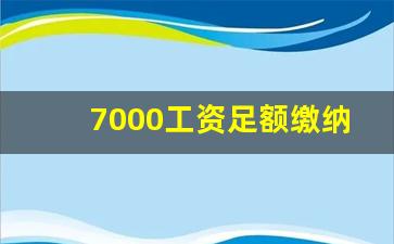 7000工资足额缴纳五险一金多少钱_如何证明未足额缴纳社保