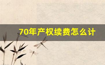 70年产权续费怎么计算_70年产权到期续期多少钱