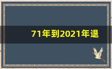 71年到2021年退休吗_工龄退休大局已定