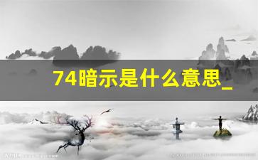 74暗示是什么意思_74数字是凶还是吉