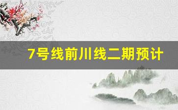 7号线前川线二期预计开通_24年九月前川线二期