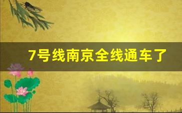 7号线南京全线通车了吗_南京七号线中段最新进展情况