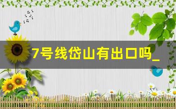 7号线岱山有出口吗_7号线应天大街出站口在哪里