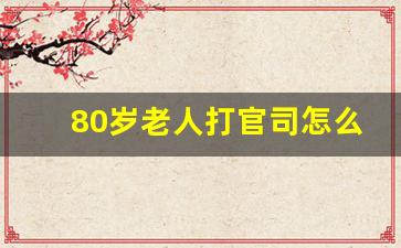 80岁老人打官司怎么请律师