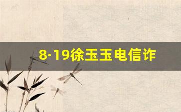 8·19徐玉玉电信诈骗案_四川抓捕诈骗最新消息