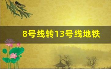 8号线转13号线地铁_4号线转13号线在哪换乘