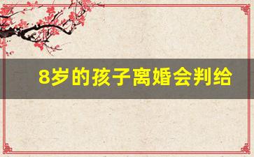 8岁的孩子离婚会判给谁_抚养权到底8岁还是10岁