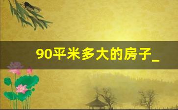 90平米多大的房子_8090平方房有多大