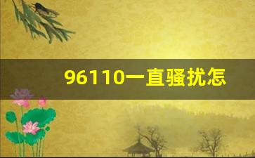 96110一直骚扰怎么办_96110冻结卡多久解开