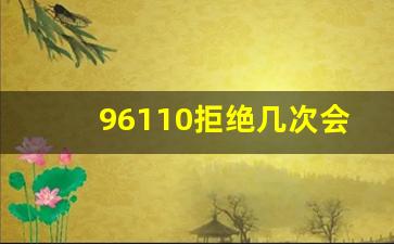 96110拒绝几次会上门找_96110警察是抓人的吗