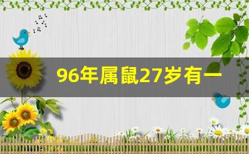 96年属鼠27岁有一灾_1996属鼠最佳婚配