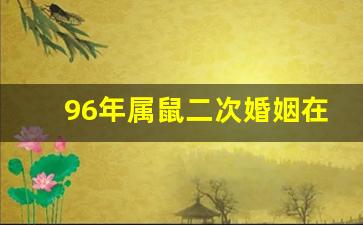 96年属鼠二次婚姻在几岁_96年属鼠婚姻早还是晚