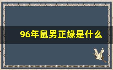 96年鼠男正缘是什么时候