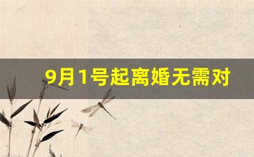 9月1号起离婚无需对方同意_自愿离婚可以跳过冷静期吗