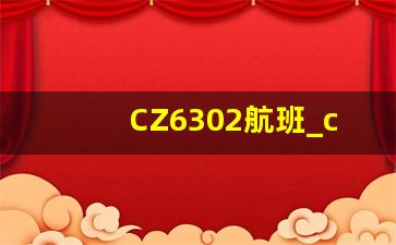 CZ6302航班_cz6302航班在哪个航站楼