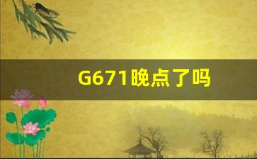 G671晚点了吗