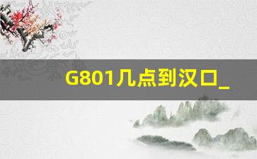 G801几点到汉口_北京西站g801在几号候车室