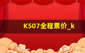 K507全程票价_k507次列车到巩义吗