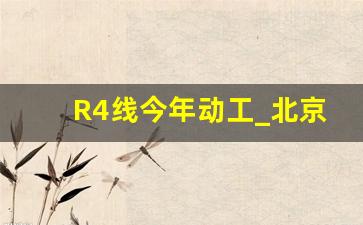 R4线今年动工_北京房山R6线最新规划