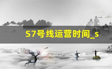 S7号线运营时间_s3号线