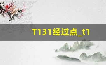 T131经过点_t131次列车经过的站点查询