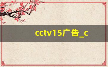 cctv15广告_cctv15广告来源