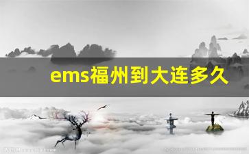 ems福州到大连多久_邮政广州到福州要多久