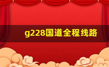 g228国道全程线路图_g228国道起点到终点