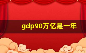 gdp90万亿是一年的吗_gdp2023年GDP总量