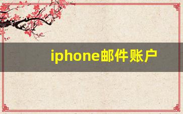 iphone邮件账户怎么设置_iphone自带邮箱无法发送邮件