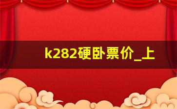 k282硬卧票价_上海至南阳火车卧铺票价