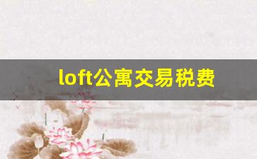 loft公寓交易税费怎么算