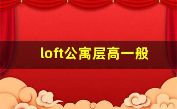 loft公寓层高一般多少米_loft层高最新限制规定