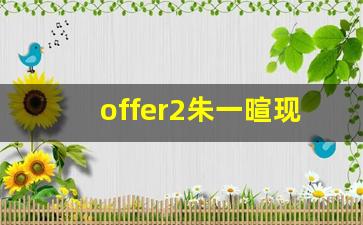 offer2朱一暄现状_offer4马琪芮女朋友