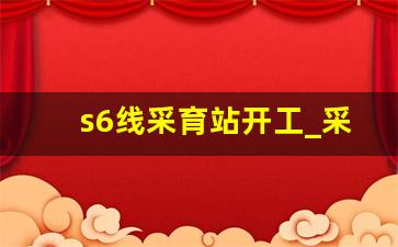 s6线采育站开工_采育s6线最新消息