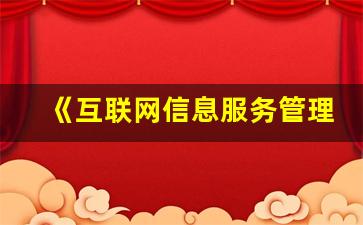 《互联网信息服务管理办法》_互联网服务营业场所管理条例2023