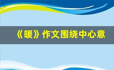 《暖》作文围绕中心意思写_中考满分作文《温暖》