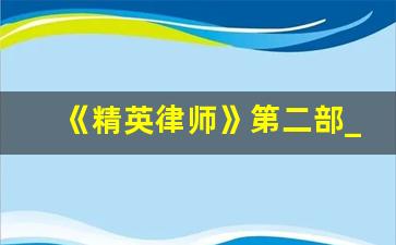 《精英律师》第二部_精英律师第二季播出时间