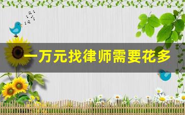 一万元找律师需要花多少钱_欠款10000找律师要多少钱