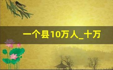 一个县10万人_十万人口的县