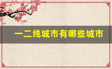 一二线城市有哪些城市_国内一二线城市名单