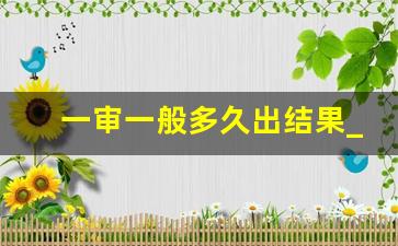 一审一般多久出结果_开庭后不宣判意味着什么