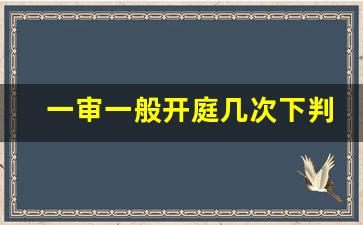 一审一般开庭几次下判决_民事诉讼一般开庭几次